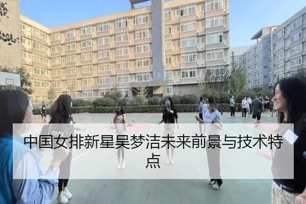 中国女排新星吴梦洁未来前景与技术特点